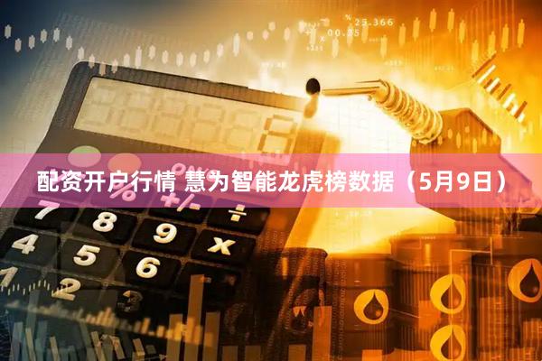 配资开户行情 慧为智能龙虎榜数据（5月9日）