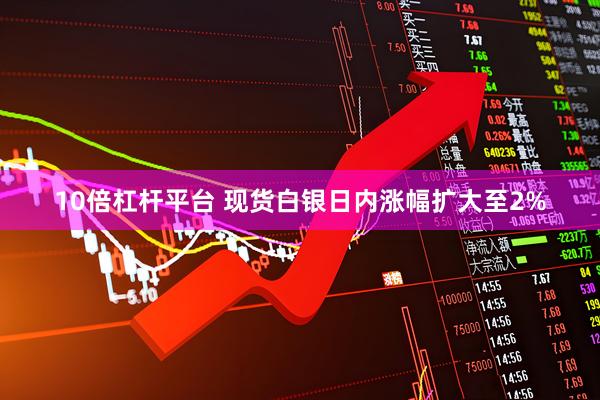 10倍杠杆平台 现货白银日内涨幅扩大至2%