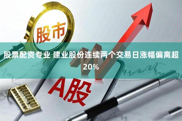 股票配资专业 建业股份连续两个交易日涨幅偏离超20%