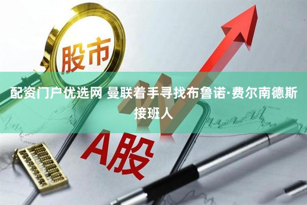配资门户优选网 曼联着手寻找布鲁诺·费尔南德斯接班人