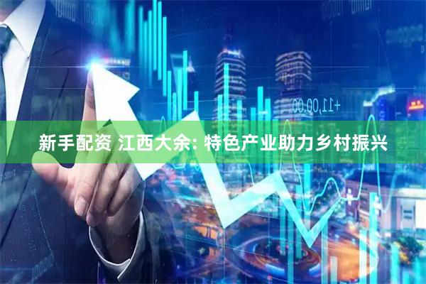 新手配资 江西大余: 特色产业助力乡村振兴