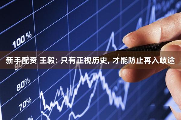 新手配资 王毅: 只有正视历史, 才能防止再入歧途