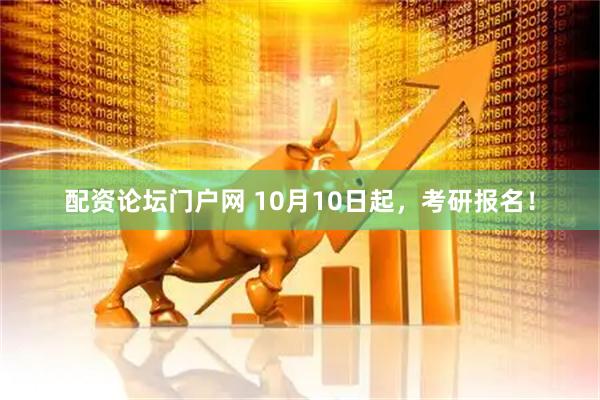 配资论坛门户网 10月10日起，考研报名！