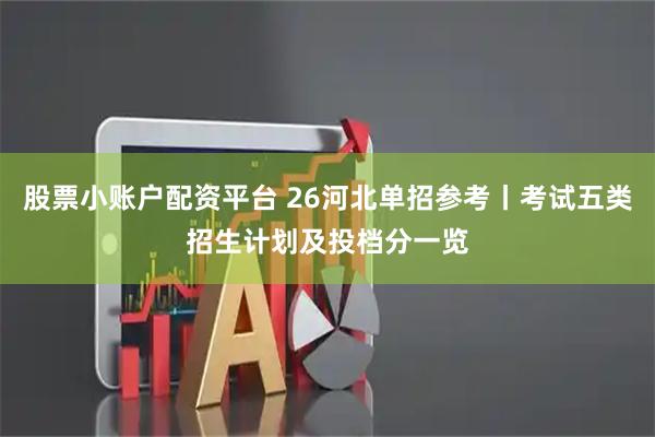 股票小账户配资平台 26河北单招参考丨考试五类招生计划及投档分一览