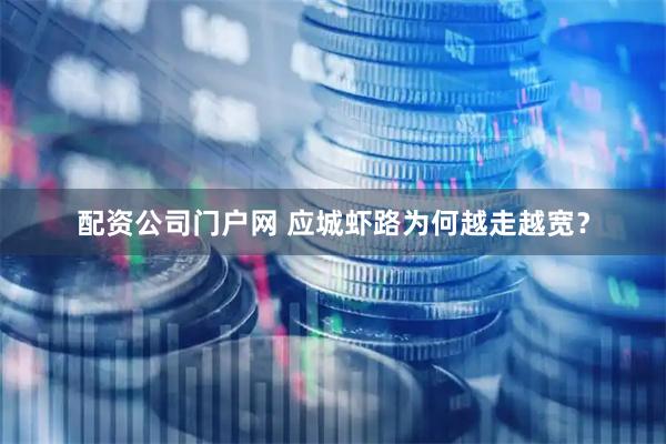 配资公司门户网 应城虾路为何越走越宽？