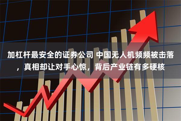 加杠杆最安全的证券公司 中国无人机频频被击落，真相却让对手心惊，背后产业链有多硬核
